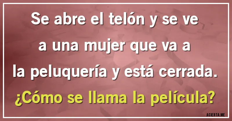 Acertijos - Se abre el telón y se ve a una mujer que va a la peluquería y está cerrada. 
¿Cómo se llama la película?
