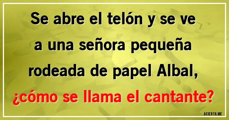 Acertijos - Se abre el telón y se ve a una señora pequeña rodeada de papel Albal, ¿cómo se llama el cantante?