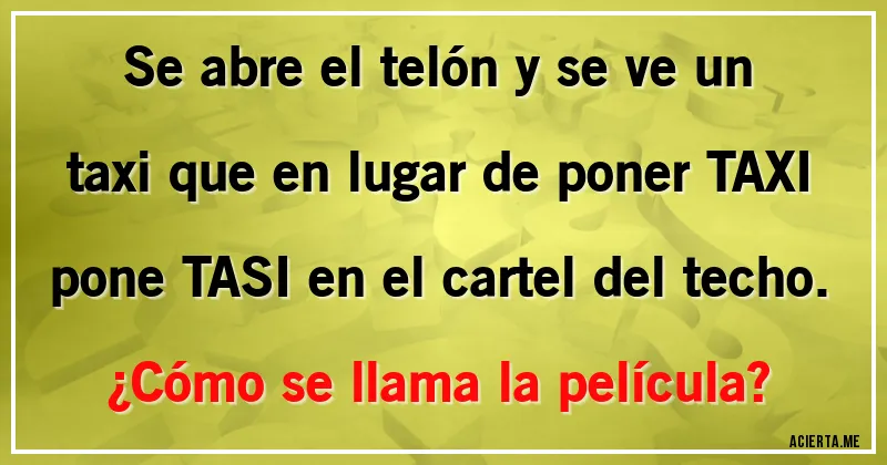 Acertijos - Se abre el telón y se ve un taxi que en lugar de poner TAXI pone TASI en el cartel del techo. ¿Cómo se llama la película?