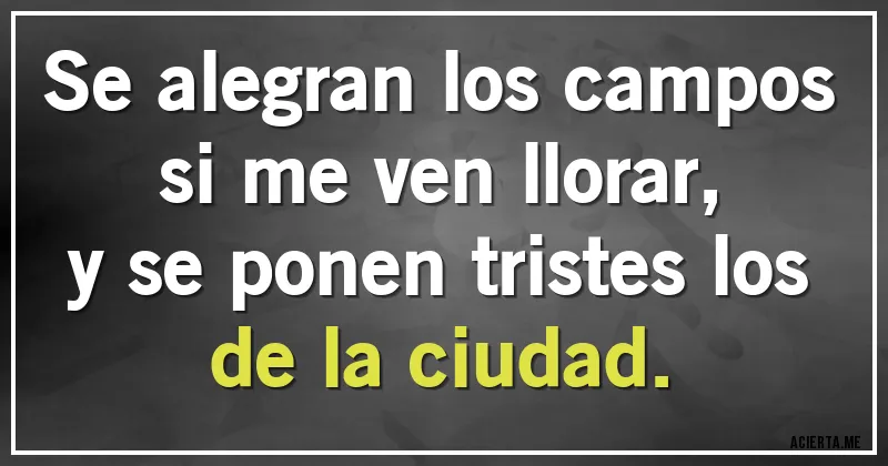 Acertijos - Se alegran los campos si me ven llorar,
y se ponen tristes los de la ciudad.