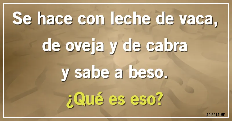 Acertijos - Se hace con leche de vaca,
de oveja y de cabra
y sabe a beso.
¿Qué es eso?