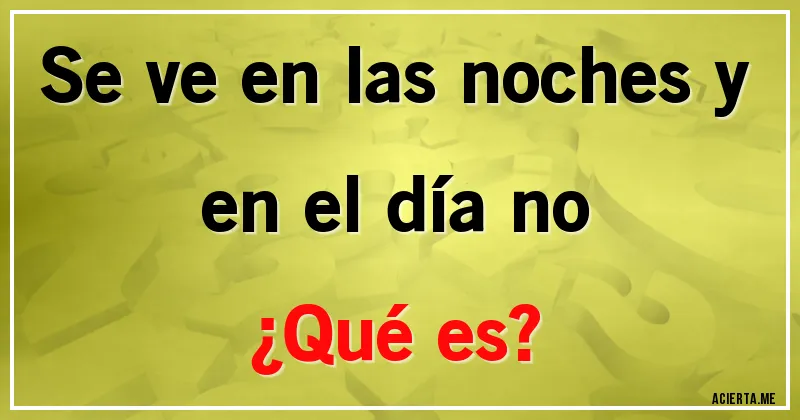 Acertijos - Se ve en las noches y en el día no 
¿Qué es?