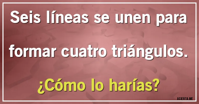 Acertijos - Seis líneas se unen para formar cuatro triángulos. ¿Cómo lo harías?