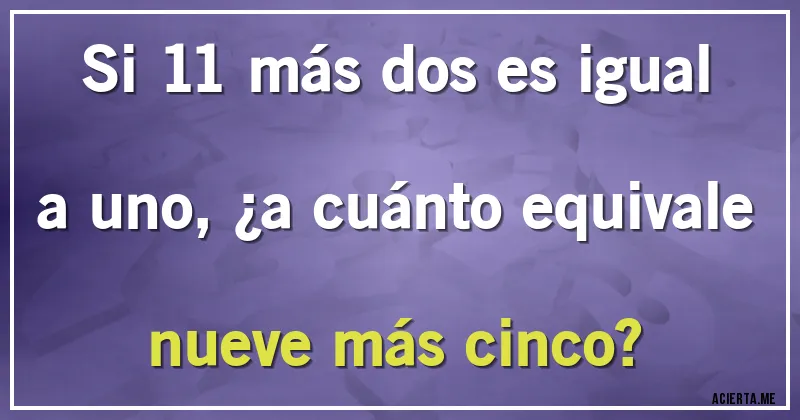 Acertijos - Si 11 más dos es igual a uno, ¿a cuánto equivale nueve más cinco?
