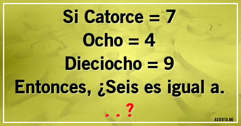 Acertijos - Si Catorce = 7
Ocho = 4
Dieciocho = 9
Entonces, ¿Seis es igual a...?