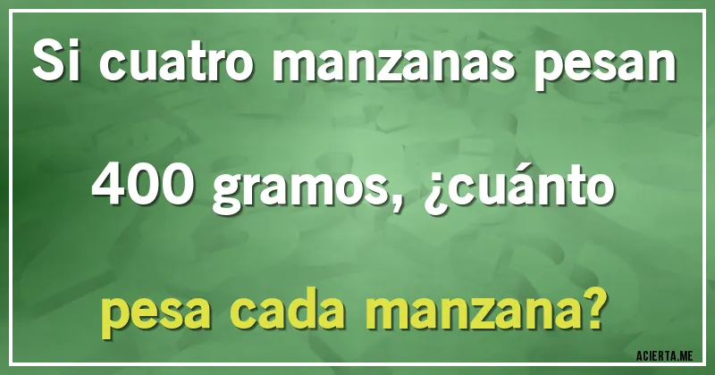 Acertijos - Si cuatro manzanas pesan 400 gramos, ¿cuánto pesa cada manzana?