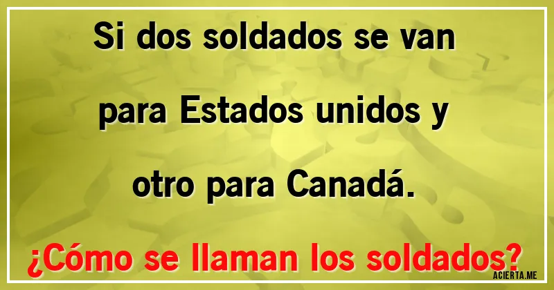 Acertijos - Si dos soldados se van para Estados unidos y otro para Canadá. 
¿Cómo se llaman los soldados?