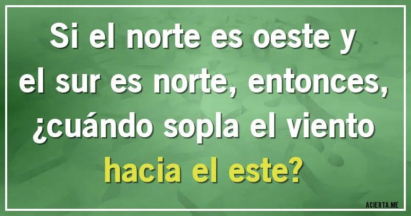 Acertijos - Si el norte es oeste y el sur es norte, entonces, ¿cuándo sopla el viento hacia el este?