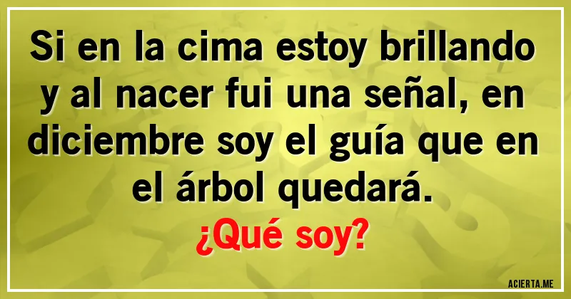 Acertijos - Si en la cima estoy brillando y al nacer fui una señal, en diciembre soy el guía que en el árbol quedará. 
¿Qué soy?