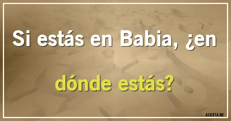 Acertijos - Si estás en Babia, ¿en dónde estás?