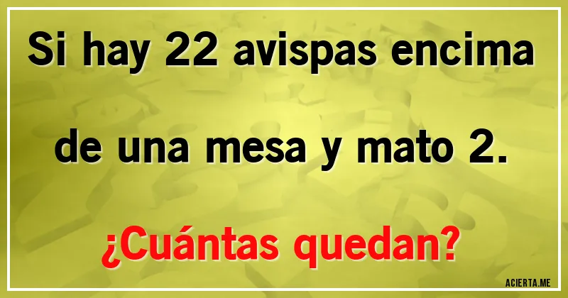 Acertijos - Si hay 22 avispas encima de una mesa y mato 2. 
¿Cuántas quedan?