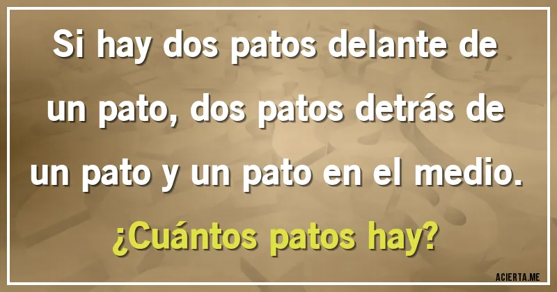 Acertijos - Si hay dos patos delante de un pato, dos patos detrás de un pato y un pato en el medio. 
¿Cuántos patos hay?