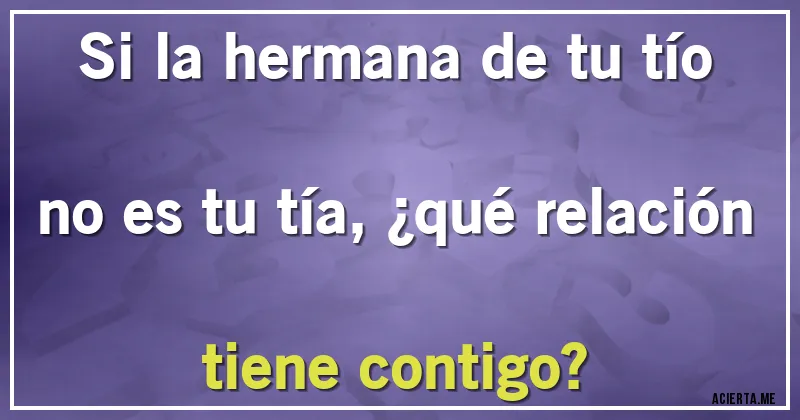Acertijos - Si la hermana de tu tío no es tu tía, ¿qué relación tiene contigo?