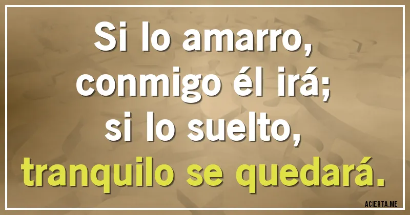 Acertijos - Si lo amarro, 
conmigo él irá;
si lo suelto,
tranquilo se quedará.