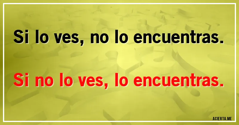Acertijos - Si lo ves, no lo encuentras. Si no lo ves, lo encuentras.