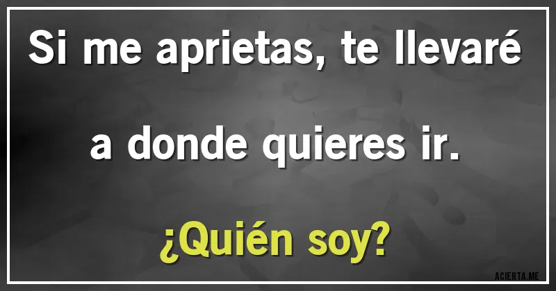 Acertijos - Si me aprietas, te llevaré a donde quieres ir.
¿Quién soy?