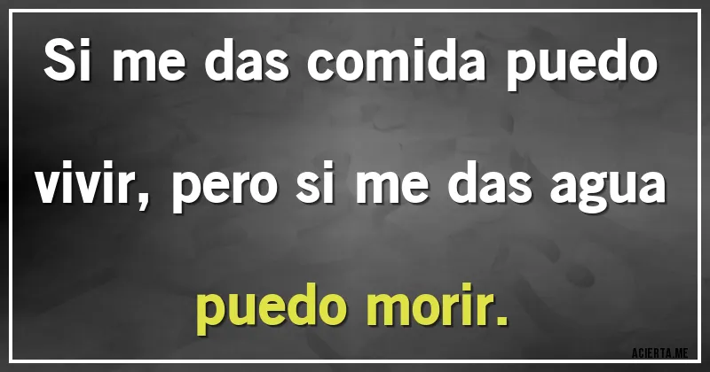 Acertijos - Si me das comida puedo vivir, pero si me das agua  puedo morir.