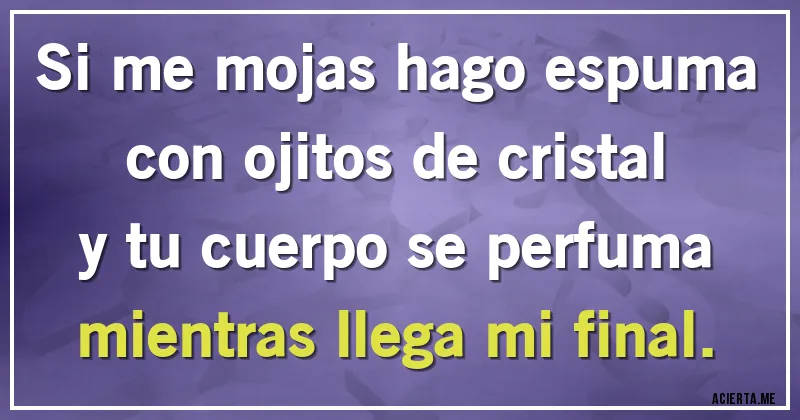 Acertijos - Si me mojas hago espuma
con ojitos de cristal
y tu cuerpo se perfuma
mientras llega mi final.