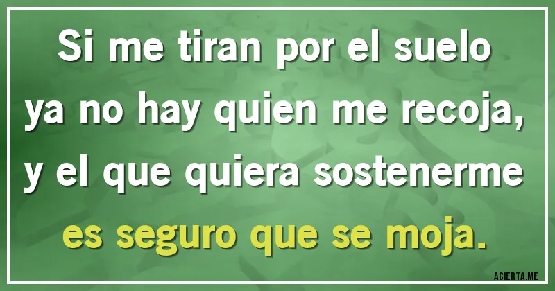 Acertijos - Si me tiran por el suelo
ya no hay quien me recoja,
y el que quiera sostenerme
es seguro que se moja.