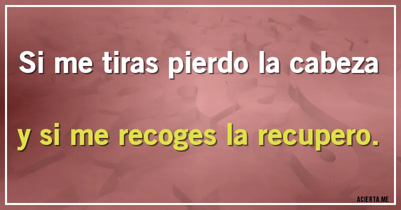 Acertijos - Si me tiras pierdo la cabeza y si me recoges la recupero.