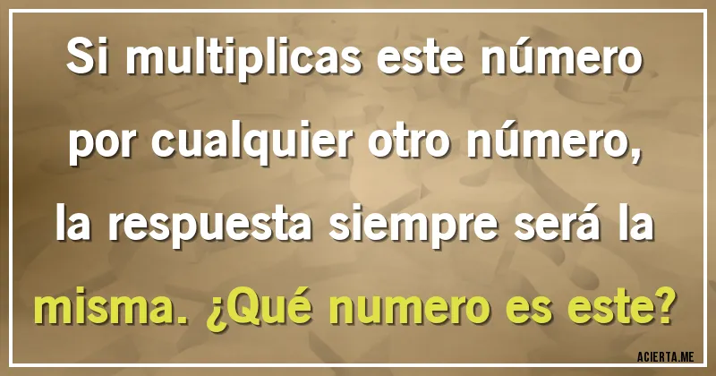 Acertijos - Si multiplicas este número por cualquier otro número, la respuesta siempre será la misma. ¿Qué numero es este?