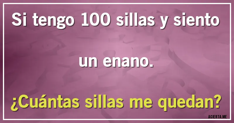 Acertijos - Si tengo 100 sillas y siento un enano. 
¿Cuántas sillas me quedan?