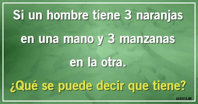 Acertijos - Si un hombre tiene 3 naranjas en una mano y 3 manzanas en la otra.
¿Qué se puede decir que tiene?