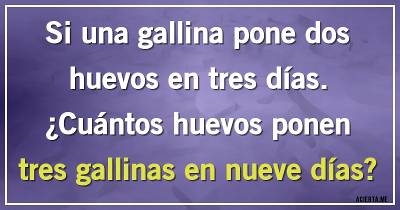 Acertijos - Si una gallina pone dos huevos en tres días. 
¿Cuántos huevos ponen tres gallinas en nueve días?