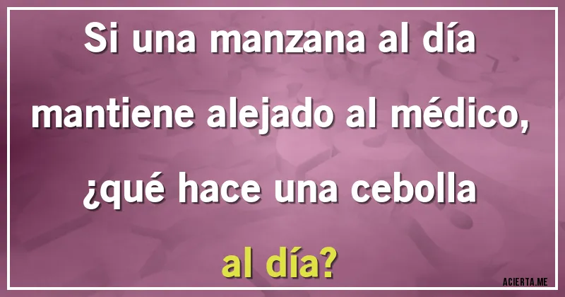 Acertijos - Si una manzana al día mantiene alejado al médico, ¿qué hace una cebolla al día?