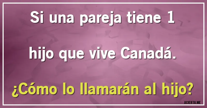 Acertijos - Si una pareja tiene 1 hijo que vive Canadá. 
¿Cómo lo llamarán al hijo?