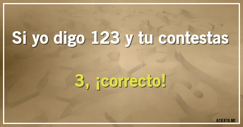 Acertijos - Si yo digo 123 y tu contestas 3, ¡correcto!