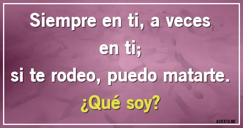 Acertijos - Siempre en ti, a veces en ti;
si te rodeo, puedo matarte.
¿Qué soy?