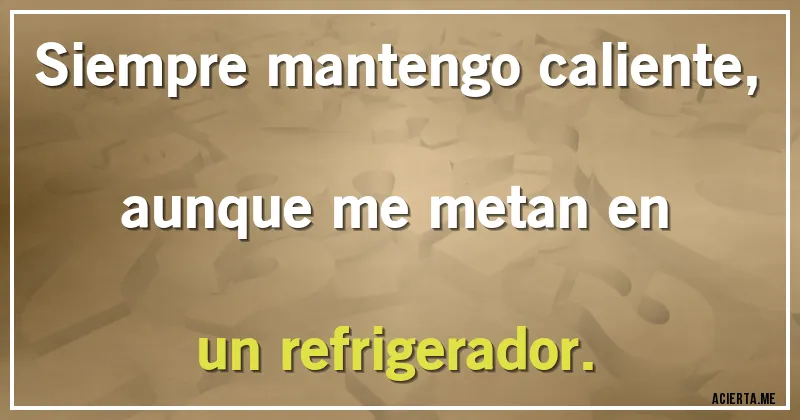 Acertijos - Siempre mantengo caliente, aunque me metan en un refrigerador.