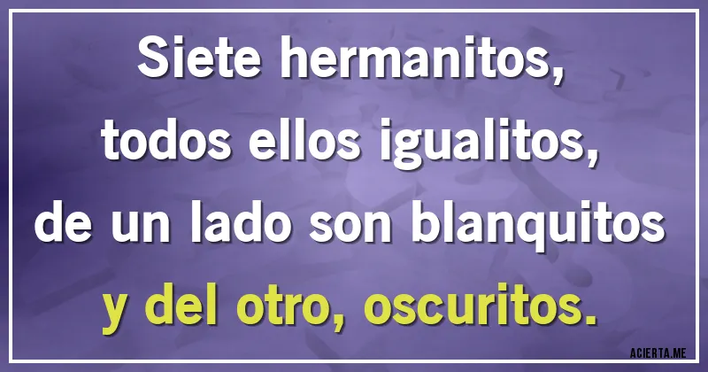 Acertijos - Siete hermanitos,
todos ellos igualitos,
de un lado son blanquitos
y del otro, oscuritos.