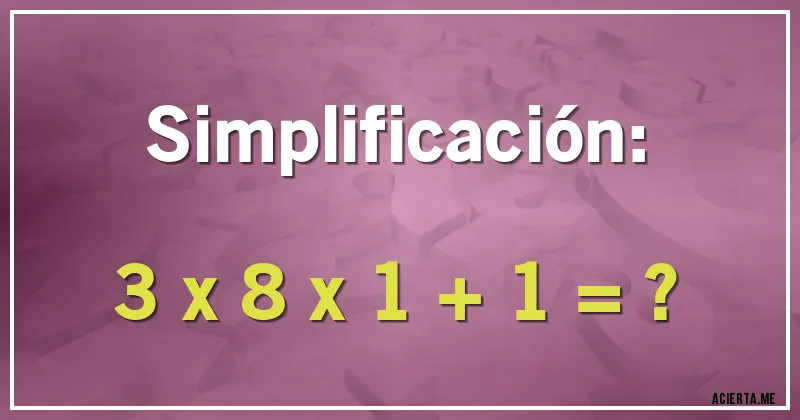 Acertijos - Simplificación:

3 x 8 x 1 + 1 = ?