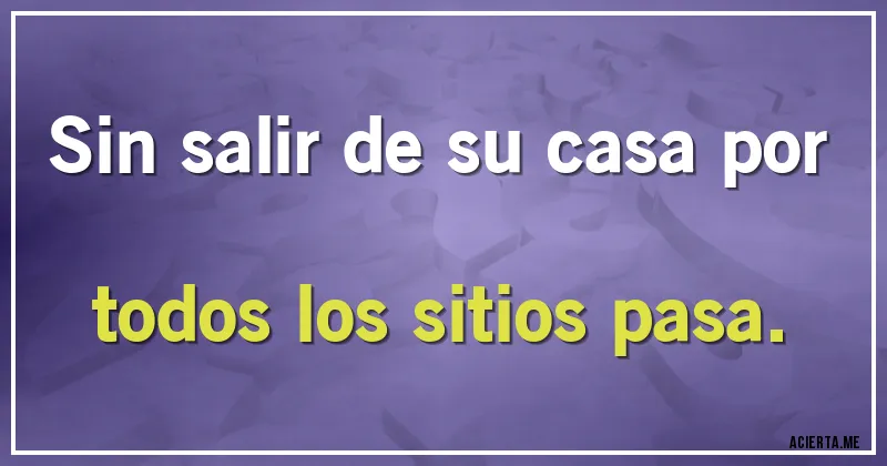 Acertijos - Sin salir de su casa por todos los sitios pasa.
