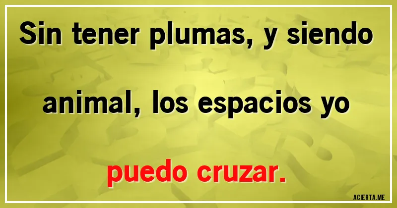 Acertijos - Sin tener plumas, y siendo animal, los espacios yo puedo cruzar.