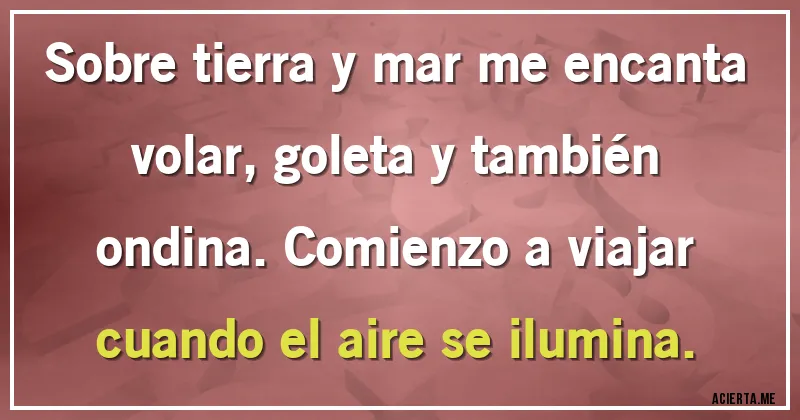 Acertijos - Sobre tierra y mar me encanta volar, goleta y también ondina. Comienzo a viajar cuando el aire se ilumina.