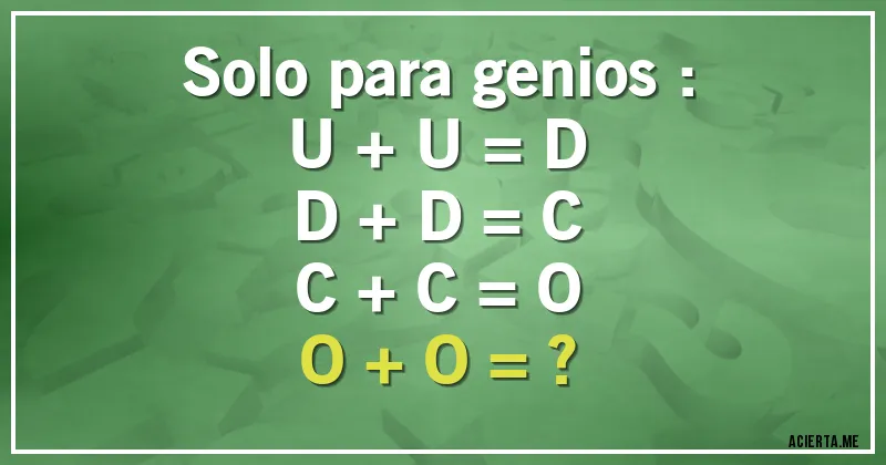 Acertijos - Solo para genios :
U + U = D
D + D = C
C + C = O
O + O = ?