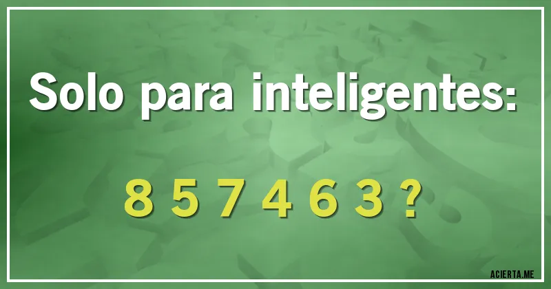 Acertijos - Solo para inteligentes:

8 5 7 4 6 3 ?
