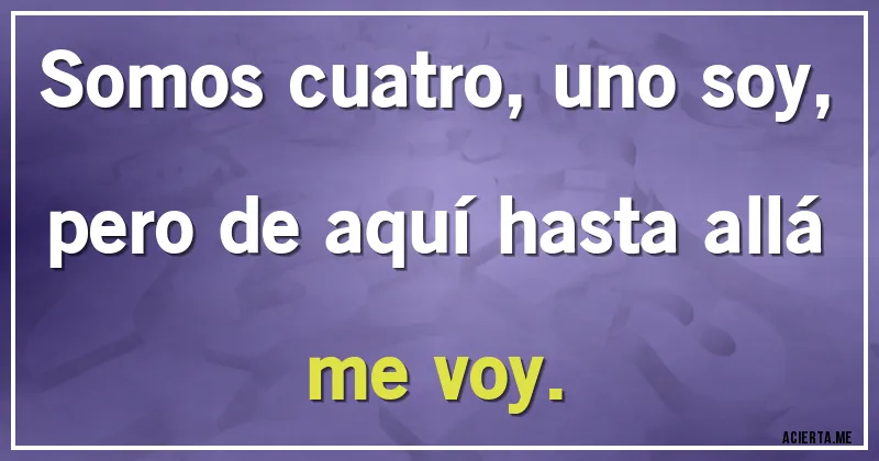 Acertijos - Somos cuatro, uno soy, pero de aquí hasta allá me voy.