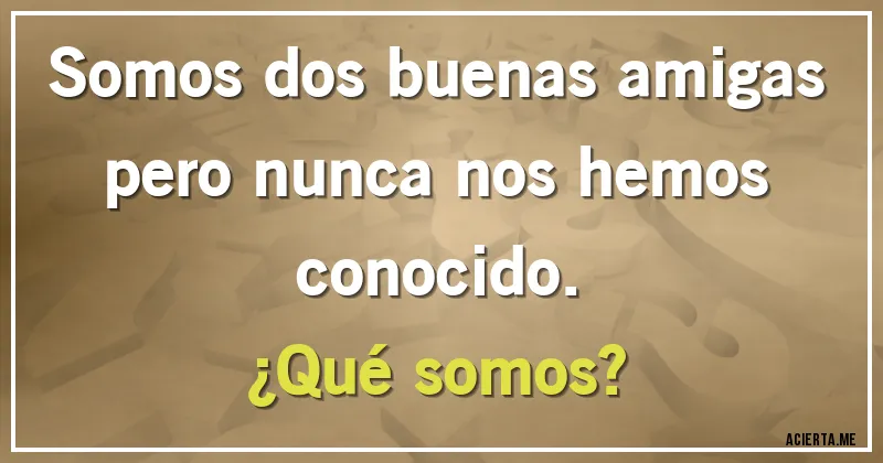 Acertijos - Somos dos buenas amigas pero nunca nos hemos conocido. 
¿Qué somos?