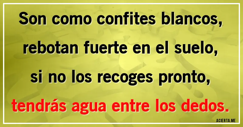 Acertijos - Son como confites blancos, 
rebotan fuerte en el suelo,
si no los recoges pronto,
tendrás agua entre los dedos.