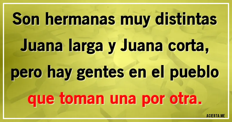 Acertijos - Son hermanas muy distintas Juana larga y Juana corta, pero hay gentes en el pueblo que toman una por otra.