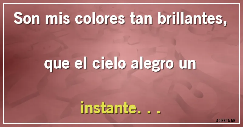 Acertijos - Son mis colores tan brillantes, que el cielo alegro un instante...