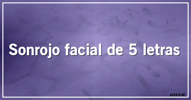 Acertijos - Sonrojo facial de 5 letras