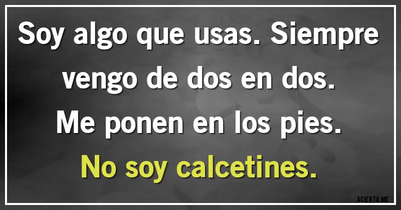 Acertijos - Soy algo que usas. Siempre vengo de dos en dos. Me ponen en los pies. No soy calcetines.