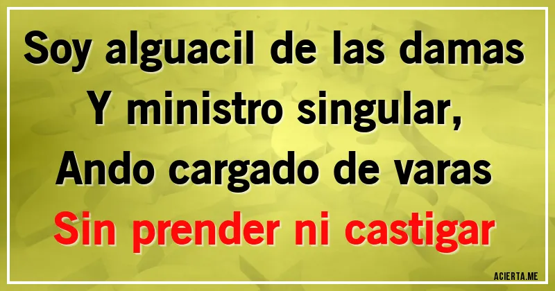Acertijos - Soy alguacil de las damas
Y ministro singular,
Ando cargado de varas
Sin prender ni castigar