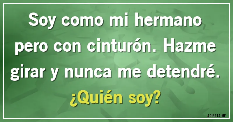 Acertijos - Soy como mi hermano pero con cinturón. Hazme girar y nunca me detendré.
¿Quién soy?