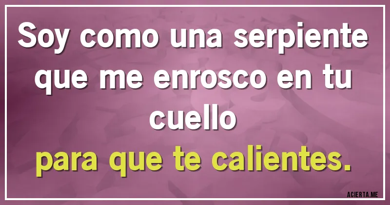 Acertijos - Soy como una serpiente
que me enrosco en tu cuello
para que te calientes.
